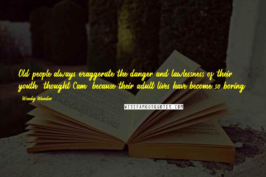 Wendy Wunder Quotes: Old people always exaggerate the danger and lawlessness of their youth, thought Cam, because their adult lives have become so boring.