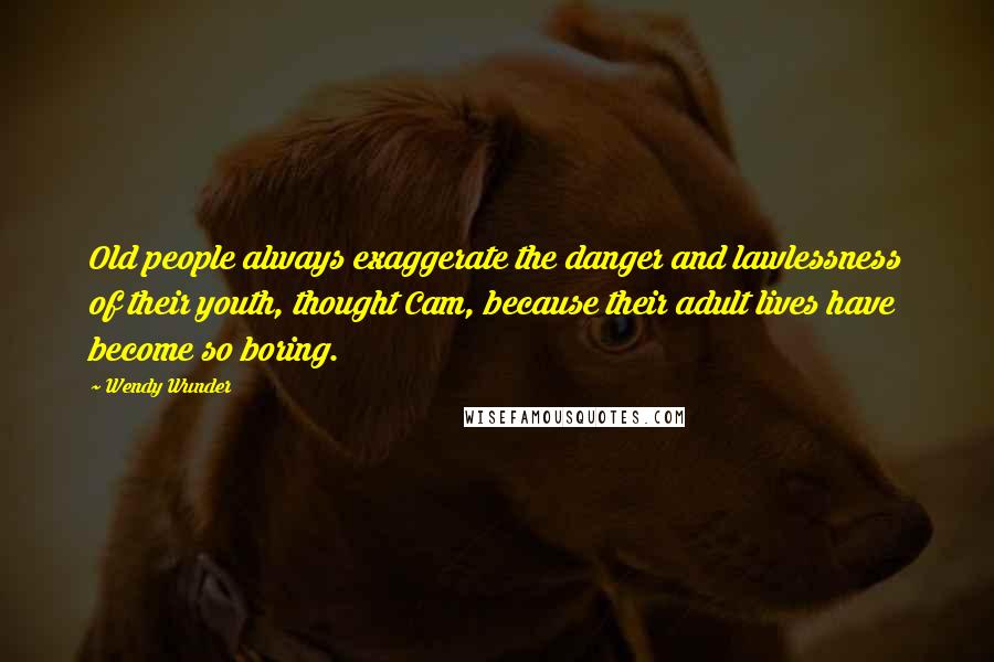 Wendy Wunder Quotes: Old people always exaggerate the danger and lawlessness of their youth, thought Cam, because their adult lives have become so boring.