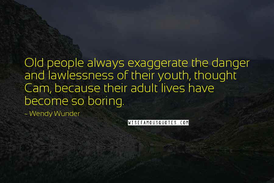 Wendy Wunder Quotes: Old people always exaggerate the danger and lawlessness of their youth, thought Cam, because their adult lives have become so boring.