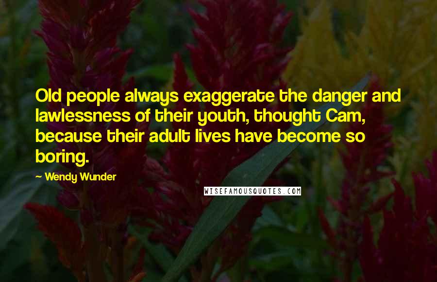 Wendy Wunder Quotes: Old people always exaggerate the danger and lawlessness of their youth, thought Cam, because their adult lives have become so boring.