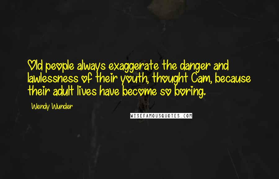 Wendy Wunder Quotes: Old people always exaggerate the danger and lawlessness of their youth, thought Cam, because their adult lives have become so boring.