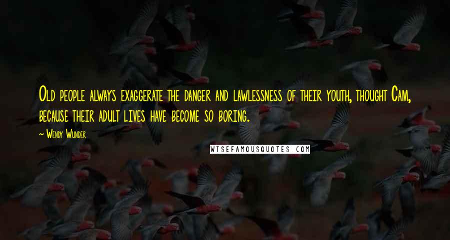 Wendy Wunder Quotes: Old people always exaggerate the danger and lawlessness of their youth, thought Cam, because their adult lives have become so boring.
