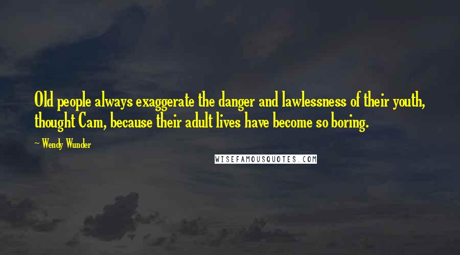 Wendy Wunder Quotes: Old people always exaggerate the danger and lawlessness of their youth, thought Cam, because their adult lives have become so boring.