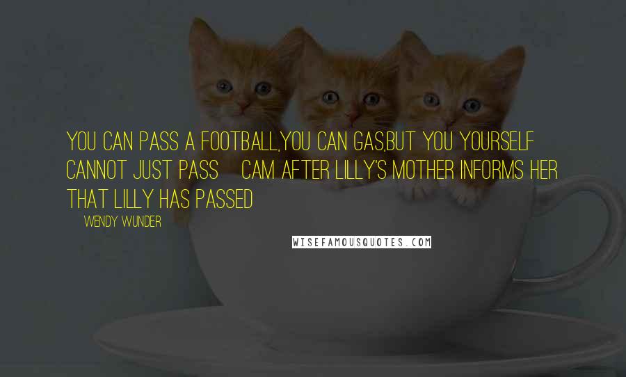 Wendy Wunder Quotes: you can pass a football,you can gas,but you yourself cannot just pass~cam after lilly's mother informs her that lilly has passed