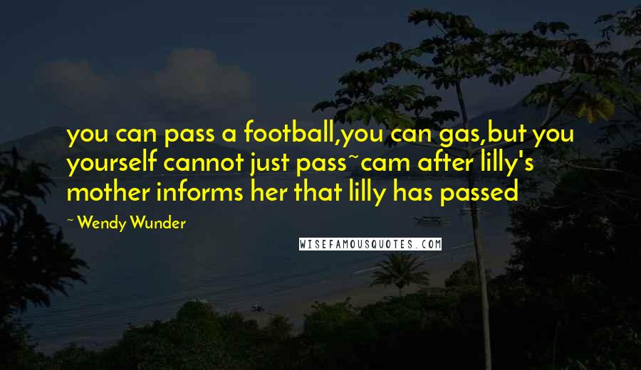 Wendy Wunder Quotes: you can pass a football,you can gas,but you yourself cannot just pass~cam after lilly's mother informs her that lilly has passed