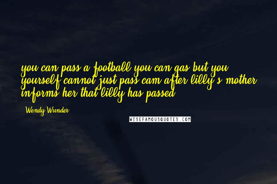 Wendy Wunder Quotes: you can pass a football,you can gas,but you yourself cannot just pass~cam after lilly's mother informs her that lilly has passed