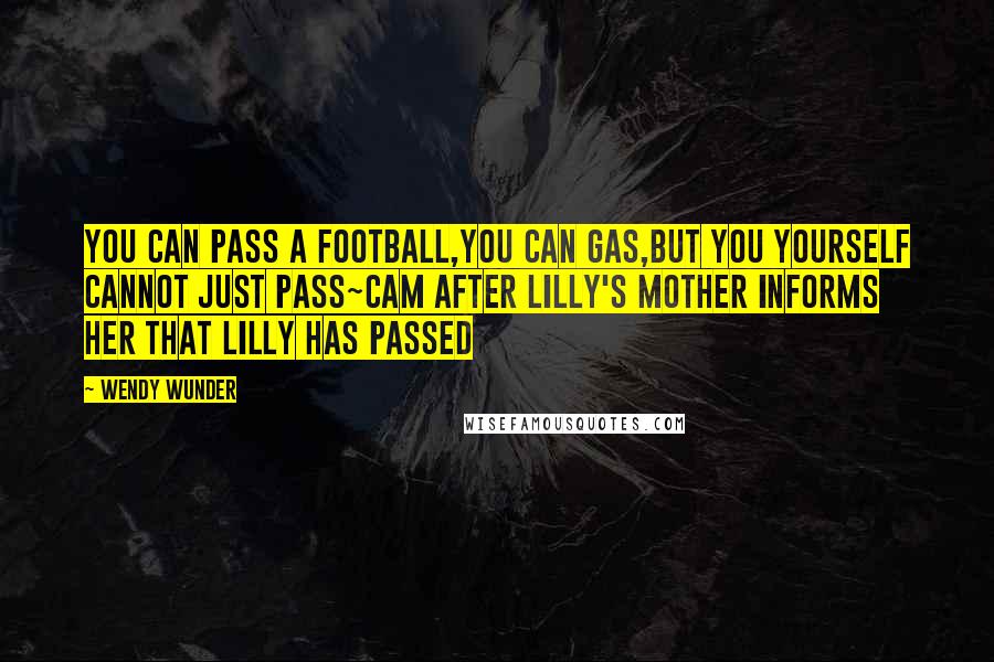 Wendy Wunder Quotes: you can pass a football,you can gas,but you yourself cannot just pass~cam after lilly's mother informs her that lilly has passed