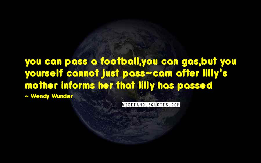 Wendy Wunder Quotes: you can pass a football,you can gas,but you yourself cannot just pass~cam after lilly's mother informs her that lilly has passed
