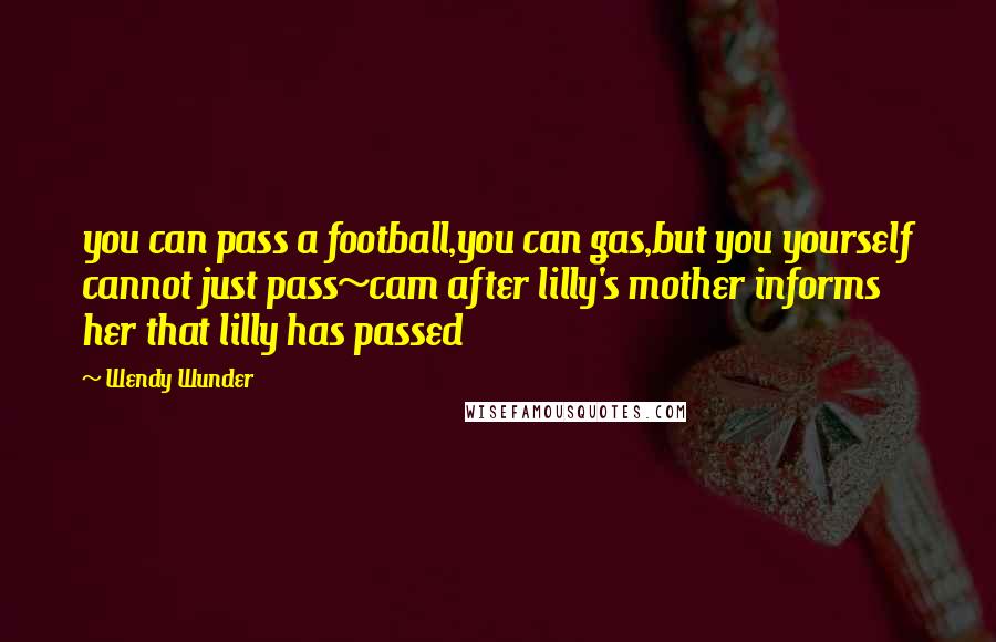 Wendy Wunder Quotes: you can pass a football,you can gas,but you yourself cannot just pass~cam after lilly's mother informs her that lilly has passed