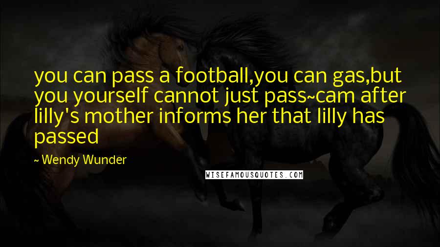 Wendy Wunder Quotes: you can pass a football,you can gas,but you yourself cannot just pass~cam after lilly's mother informs her that lilly has passed