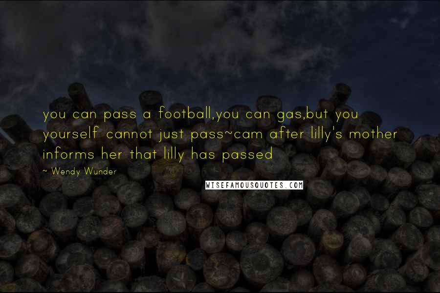 Wendy Wunder Quotes: you can pass a football,you can gas,but you yourself cannot just pass~cam after lilly's mother informs her that lilly has passed