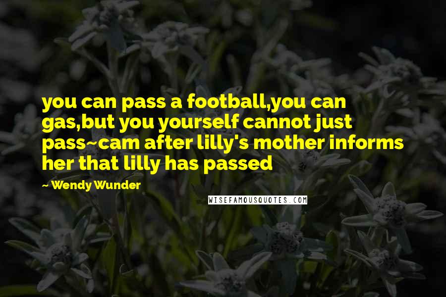 Wendy Wunder Quotes: you can pass a football,you can gas,but you yourself cannot just pass~cam after lilly's mother informs her that lilly has passed