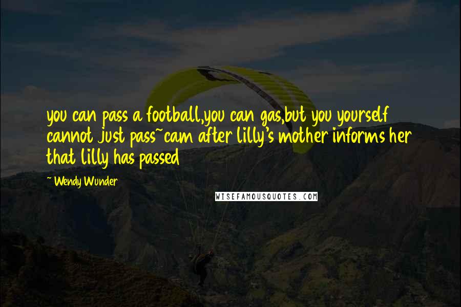 Wendy Wunder Quotes: you can pass a football,you can gas,but you yourself cannot just pass~cam after lilly's mother informs her that lilly has passed