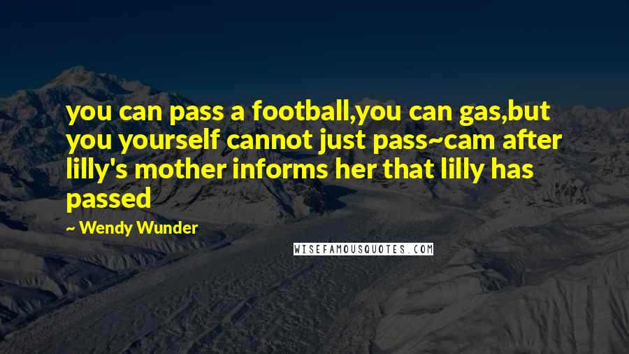 Wendy Wunder Quotes: you can pass a football,you can gas,but you yourself cannot just pass~cam after lilly's mother informs her that lilly has passed