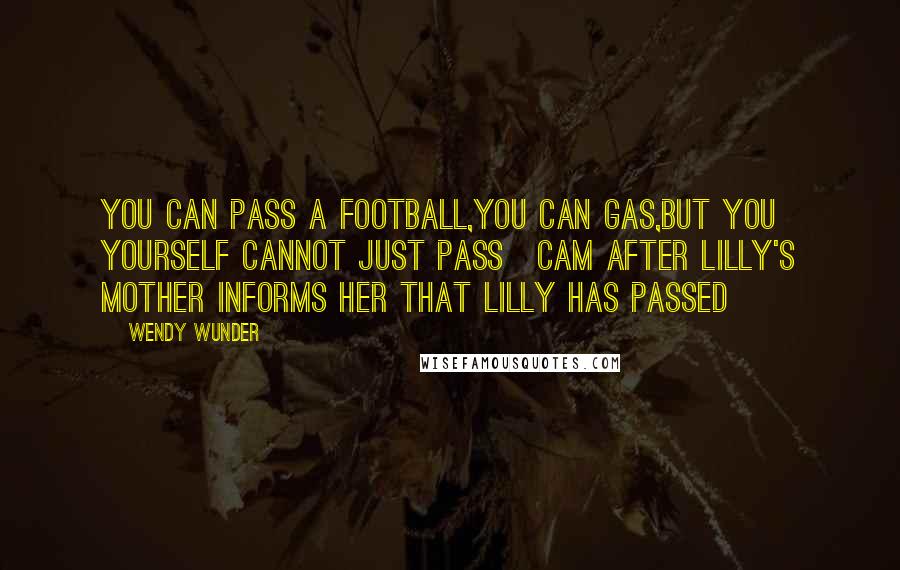 Wendy Wunder Quotes: you can pass a football,you can gas,but you yourself cannot just pass~cam after lilly's mother informs her that lilly has passed