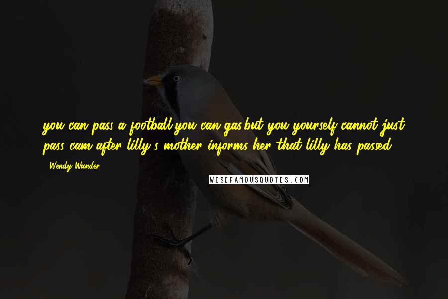 Wendy Wunder Quotes: you can pass a football,you can gas,but you yourself cannot just pass~cam after lilly's mother informs her that lilly has passed