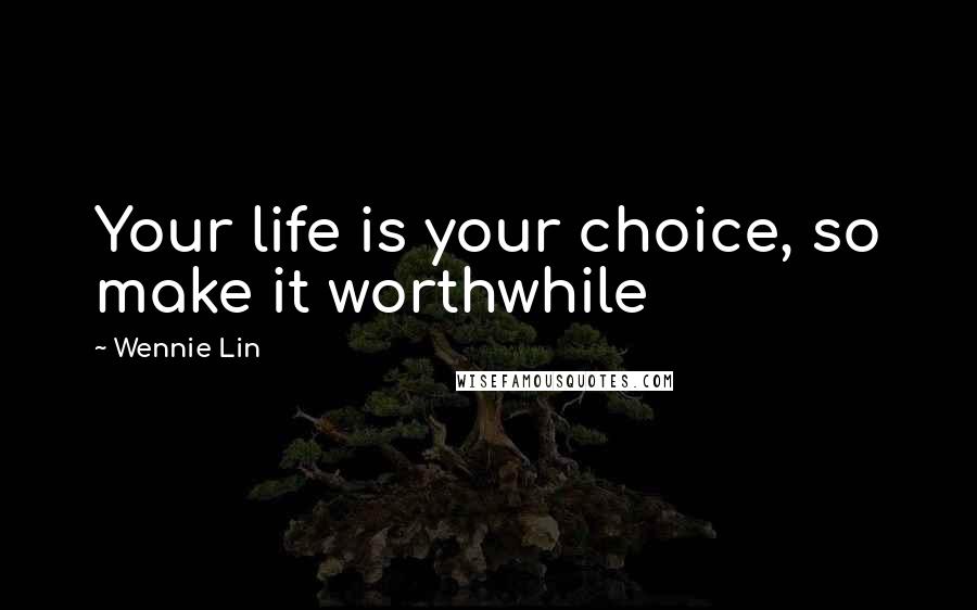 Wennie Lin Quotes: Your life is your choice, so make it worthwhile