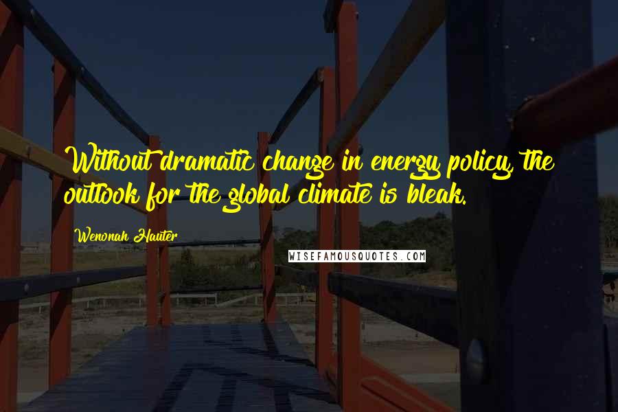 Wenonah Hauter Quotes: Without dramatic change in energy policy, the outlook for the global climate is bleak.