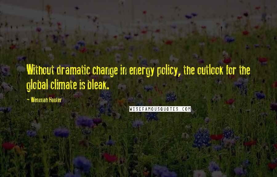 Wenonah Hauter Quotes: Without dramatic change in energy policy, the outlook for the global climate is bleak.