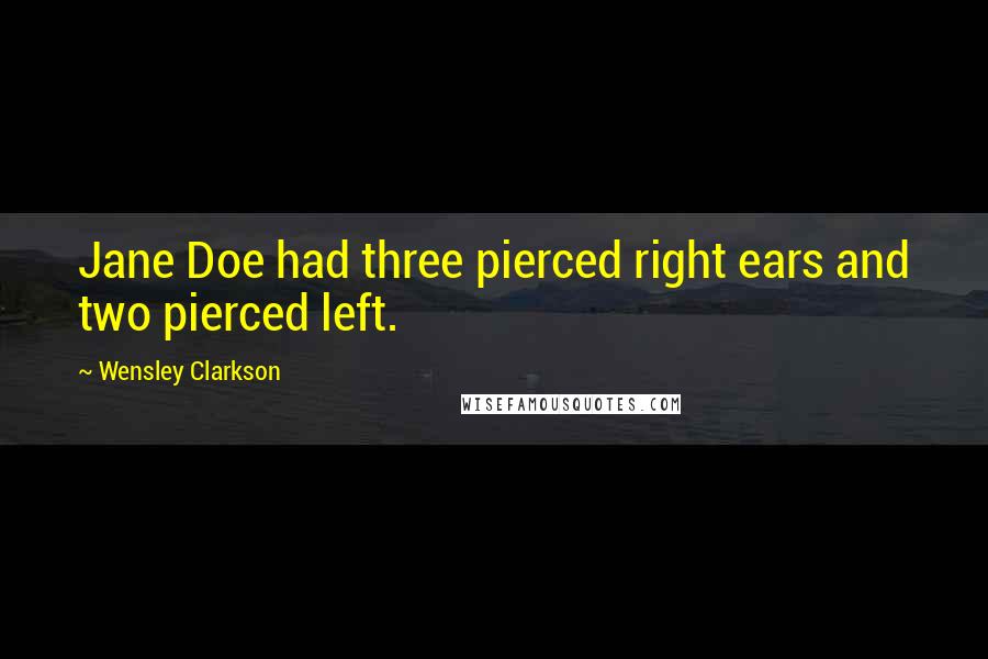 Wensley Clarkson Quotes: Jane Doe had three pierced right ears and two pierced left.