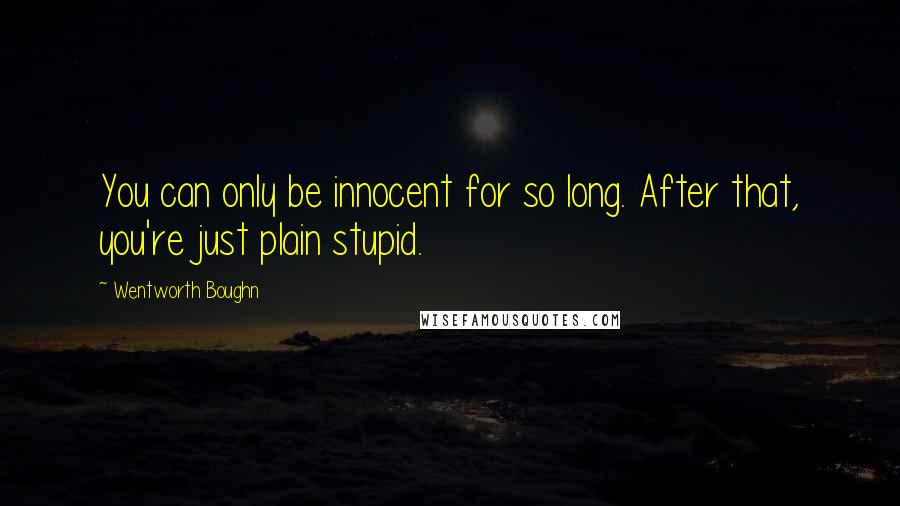 Wentworth Boughn Quotes: You can only be innocent for so long. After that, you're just plain stupid.