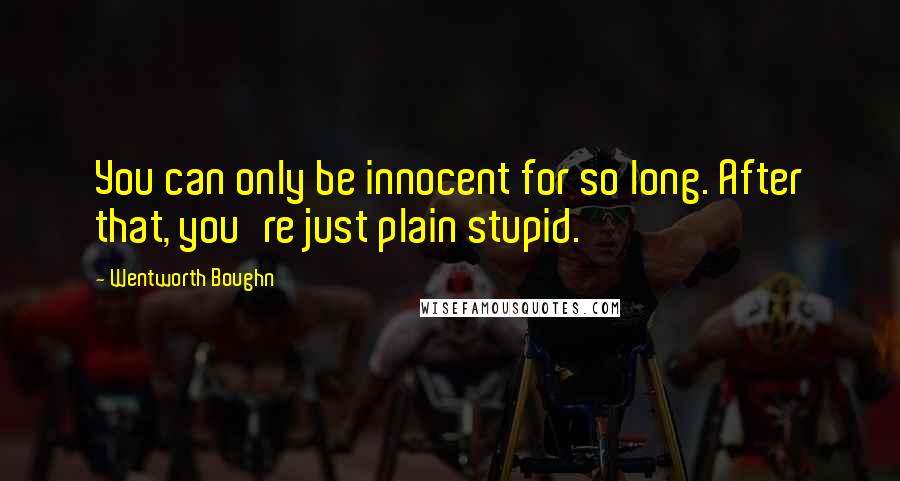 Wentworth Boughn Quotes: You can only be innocent for so long. After that, you're just plain stupid.