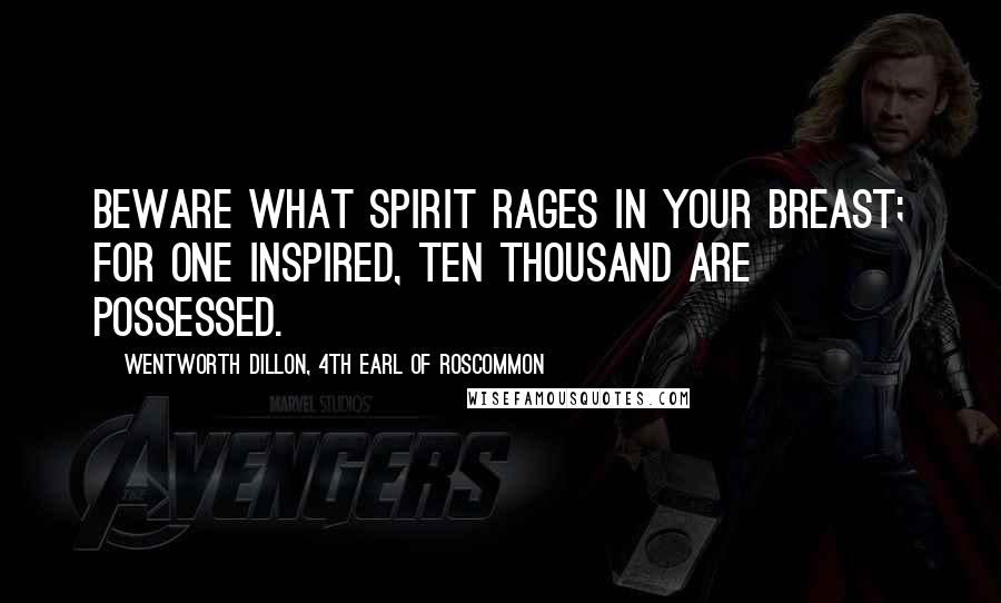 Wentworth Dillon, 4th Earl Of Roscommon Quotes: Beware what spirit rages in your breast; for one inspired, ten thousand are possessed.