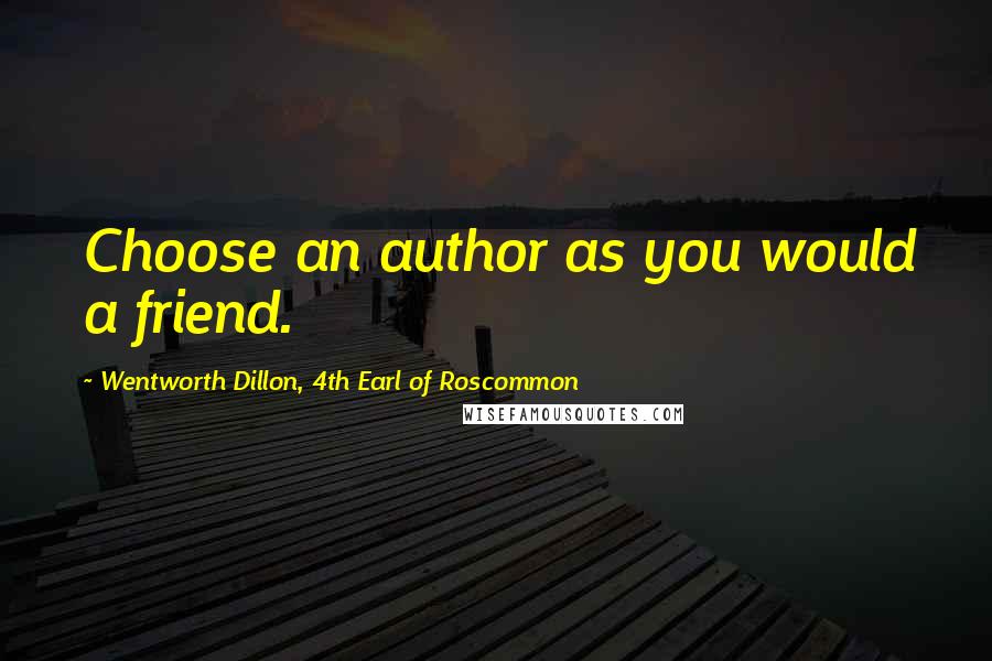 Wentworth Dillon, 4th Earl Of Roscommon Quotes: Choose an author as you would a friend.