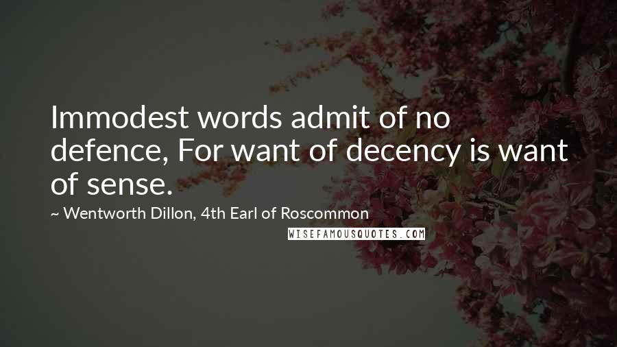 Wentworth Dillon, 4th Earl Of Roscommon Quotes: Immodest words admit of no defence, For want of decency is want of sense.