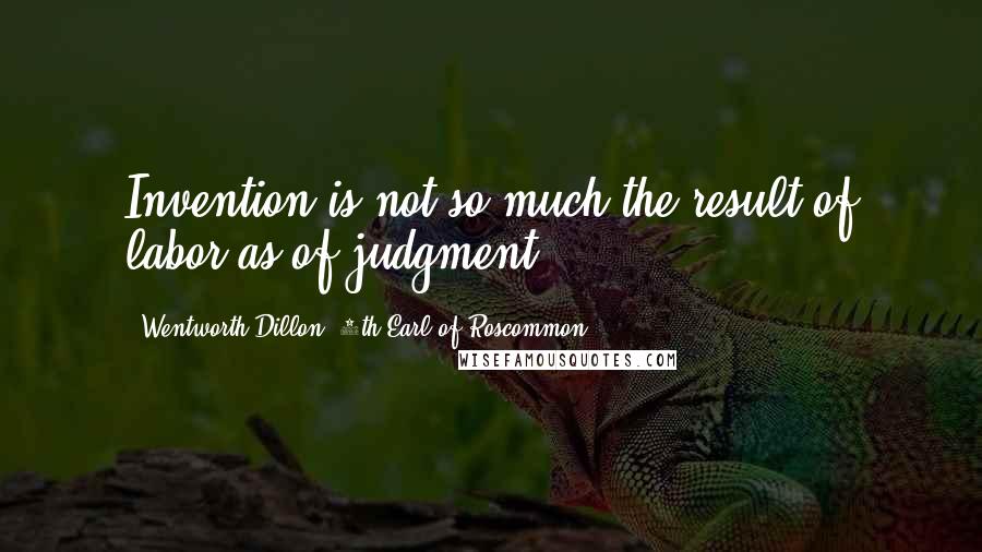 Wentworth Dillon, 4th Earl Of Roscommon Quotes: Invention is not so much the result of labor as of judgment.
