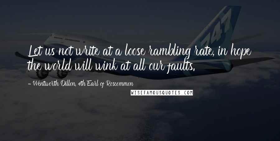 Wentworth Dillon, 4th Earl Of Roscommon Quotes: Let us not write at a loose rambling rate, in hope the world will wink at all our faults.