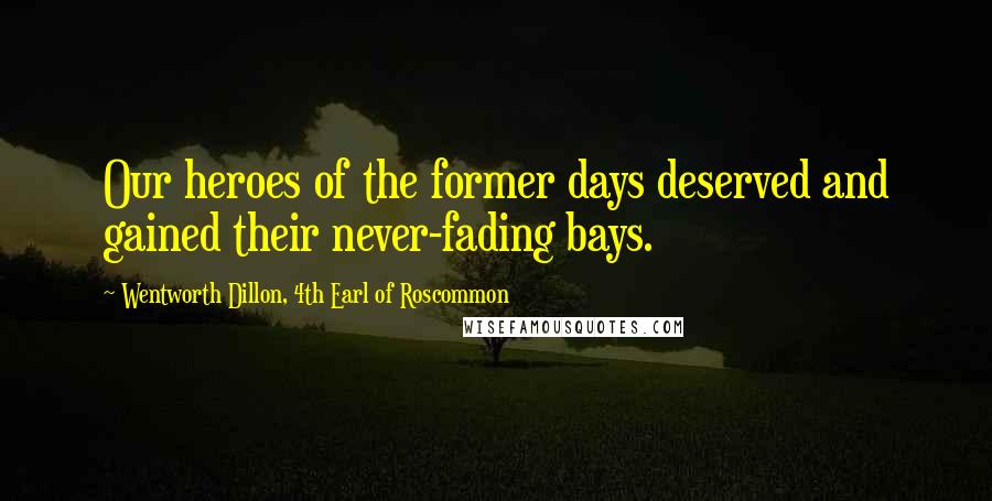 Wentworth Dillon, 4th Earl Of Roscommon Quotes: Our heroes of the former days deserved and gained their never-fading bays.