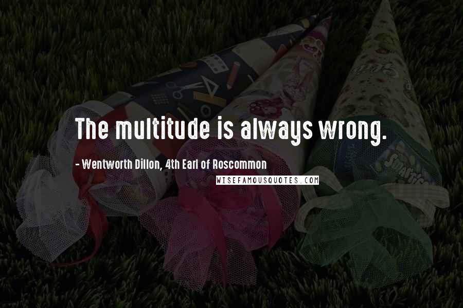 Wentworth Dillon, 4th Earl Of Roscommon Quotes: The multitude is always wrong.