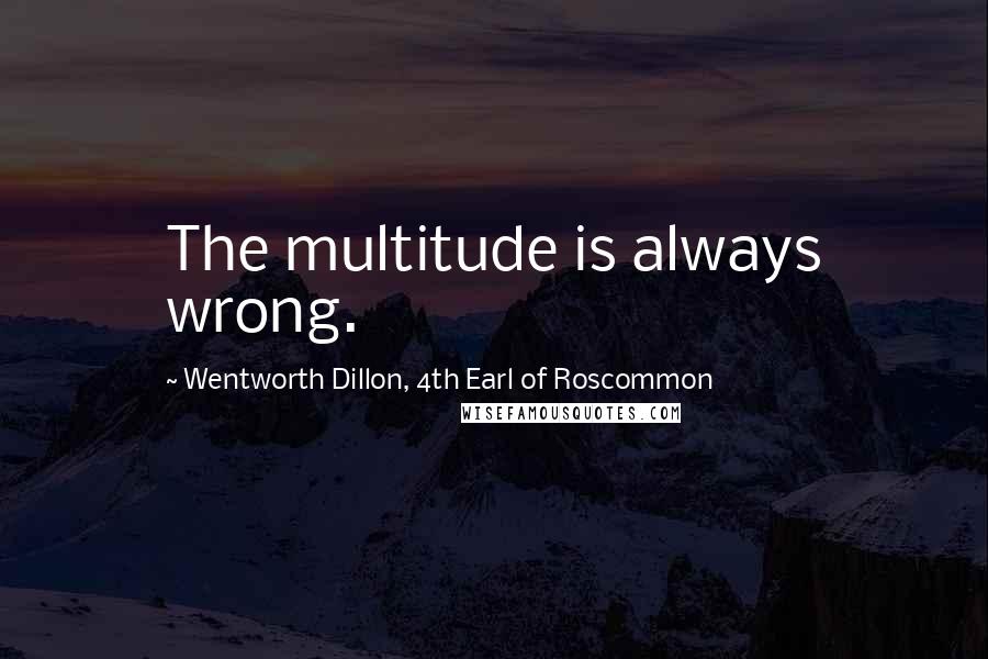 Wentworth Dillon, 4th Earl Of Roscommon Quotes: The multitude is always wrong.