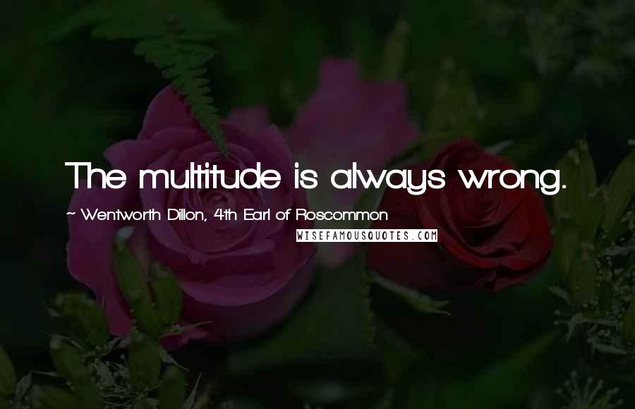 Wentworth Dillon, 4th Earl Of Roscommon Quotes: The multitude is always wrong.