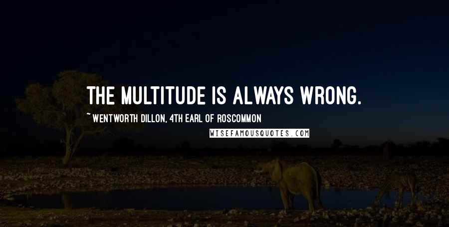 Wentworth Dillon, 4th Earl Of Roscommon Quotes: The multitude is always wrong.