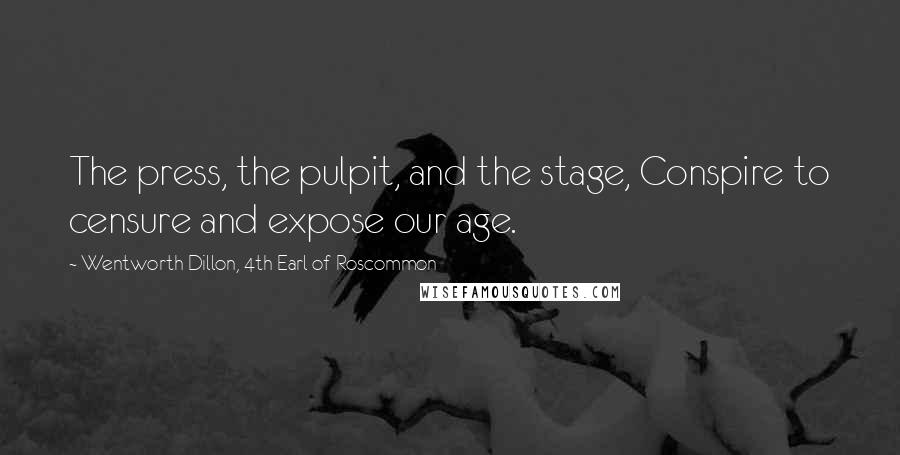 Wentworth Dillon, 4th Earl Of Roscommon Quotes: The press, the pulpit, and the stage, Conspire to censure and expose our age.