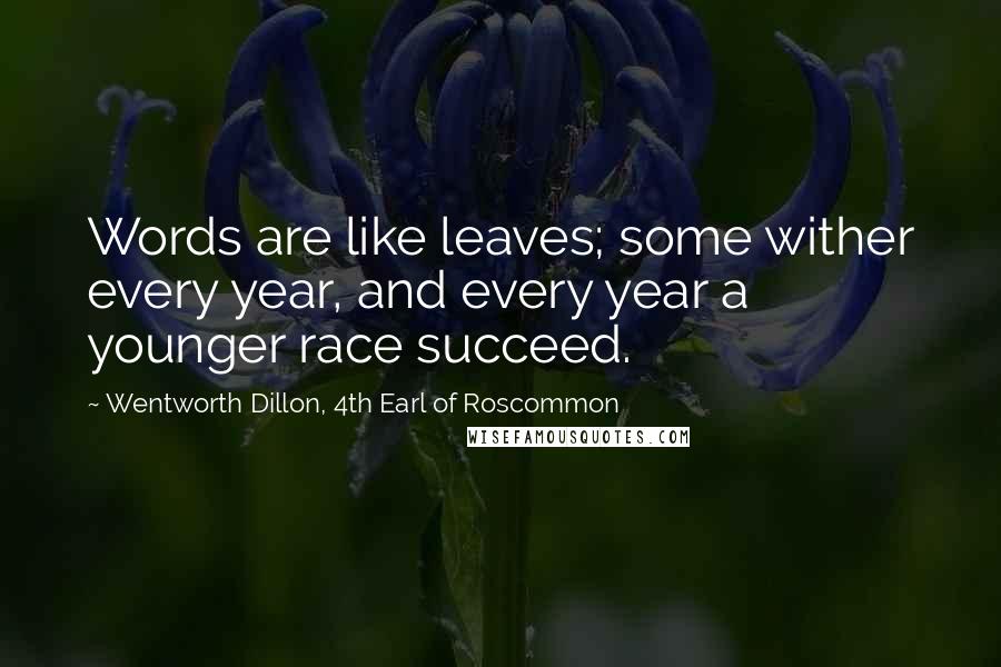Wentworth Dillon, 4th Earl Of Roscommon Quotes: Words are like leaves; some wither every year, and every year a younger race succeed.