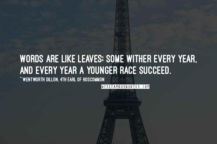 Wentworth Dillon, 4th Earl Of Roscommon Quotes: Words are like leaves; some wither every year, and every year a younger race succeed.