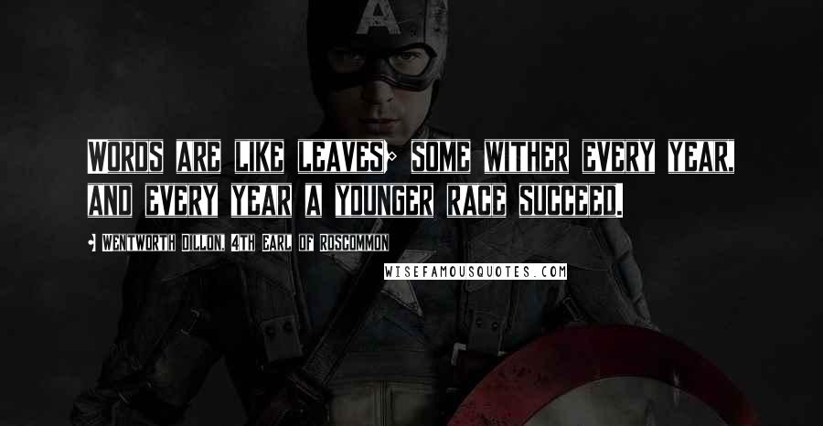 Wentworth Dillon, 4th Earl Of Roscommon Quotes: Words are like leaves; some wither every year, and every year a younger race succeed.