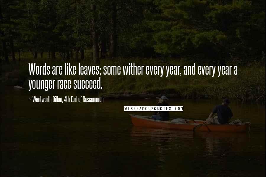 Wentworth Dillon, 4th Earl Of Roscommon Quotes: Words are like leaves; some wither every year, and every year a younger race succeed.