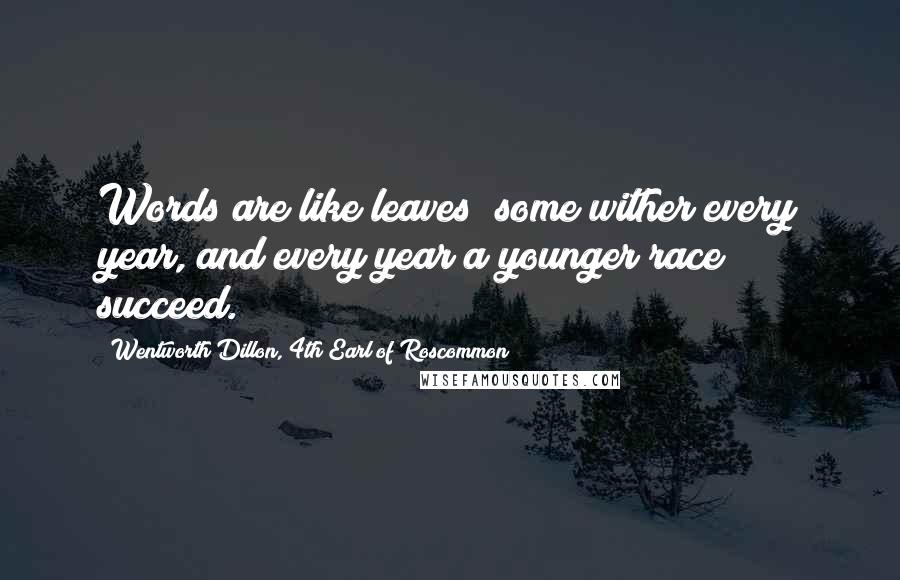 Wentworth Dillon, 4th Earl Of Roscommon Quotes: Words are like leaves; some wither every year, and every year a younger race succeed.