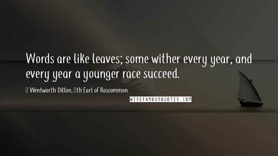 Wentworth Dillon, 4th Earl Of Roscommon Quotes: Words are like leaves; some wither every year, and every year a younger race succeed.