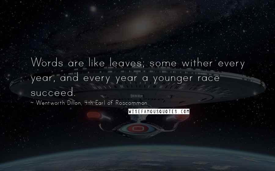 Wentworth Dillon, 4th Earl Of Roscommon Quotes: Words are like leaves; some wither every year, and every year a younger race succeed.