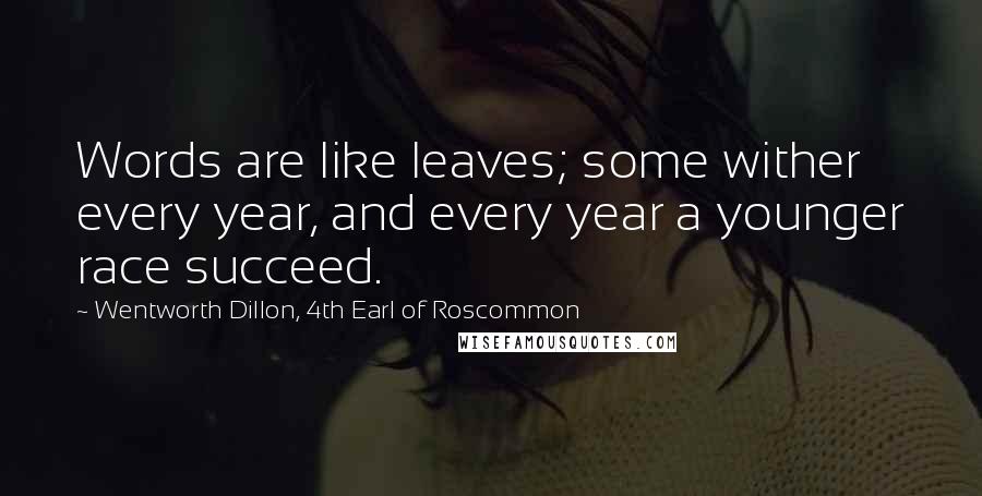 Wentworth Dillon, 4th Earl Of Roscommon Quotes: Words are like leaves; some wither every year, and every year a younger race succeed.