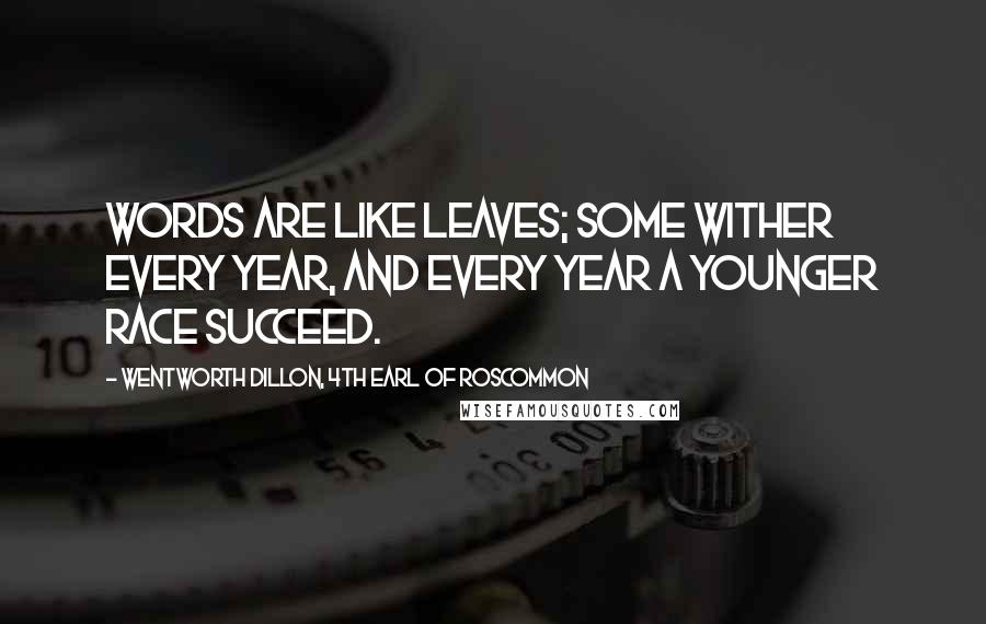 Wentworth Dillon, 4th Earl Of Roscommon Quotes: Words are like leaves; some wither every year, and every year a younger race succeed.