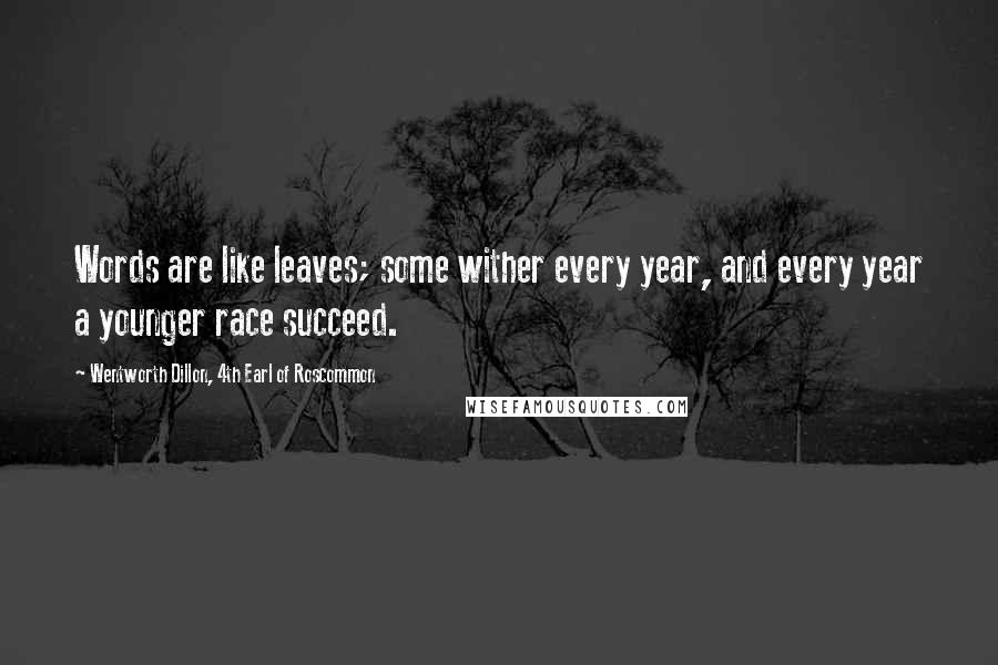 Wentworth Dillon, 4th Earl Of Roscommon Quotes: Words are like leaves; some wither every year, and every year a younger race succeed.