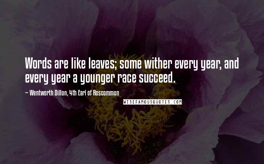 Wentworth Dillon, 4th Earl Of Roscommon Quotes: Words are like leaves; some wither every year, and every year a younger race succeed.