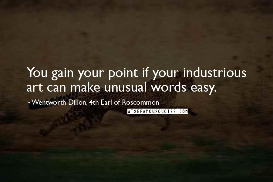 Wentworth Dillon, 4th Earl Of Roscommon Quotes: You gain your point if your industrious art can make unusual words easy.