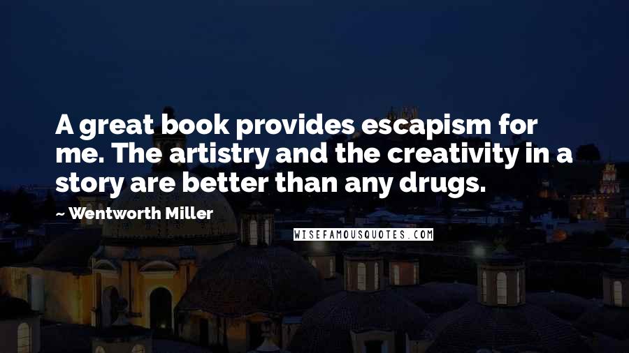 Wentworth Miller Quotes: A great book provides escapism for me. The artistry and the creativity in a story are better than any drugs.